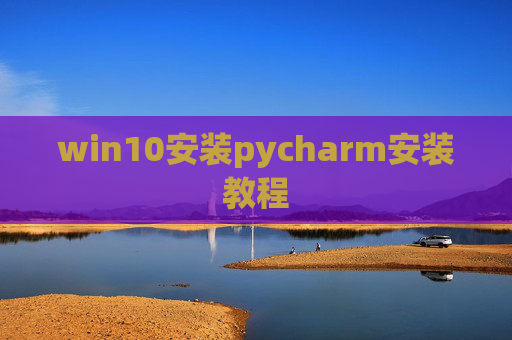 win10安装pycharm安装教程 win10安装pycharm安装教程